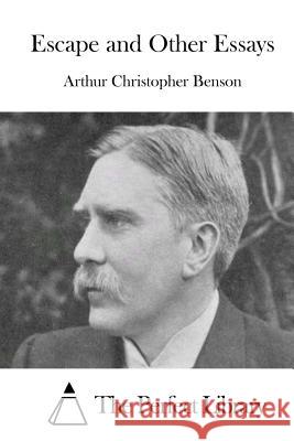 Escape and Other Essays Arthur Christopher Benson The Perfect Library 9781511676359 Createspace