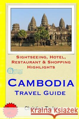 Cambodia Travel Guide: Sightseeing, Hotel, Restaurant & Shopping Highlights Christina Taylor 9781511676366 Createspace