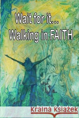 Wait For It...Walking In FAITH Newton, Aurora Lynn Dubell 9781511679633