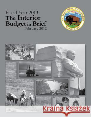 Fiscal Year 2013 The Interior Budget in Brief, February 2012 U. S. Department of the Interior 9781511679657 Createspace