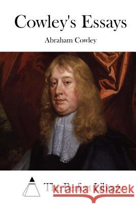 Cowley's Essays Abraham, Etc Cowley The Perfect Library 9781511684484 Createspace