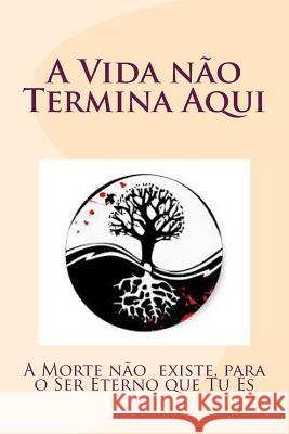 A Vida não Termina Aqui: A Morte não existe, para o Ser Eterno que Tu És Evangelista, Jose 9781511684538