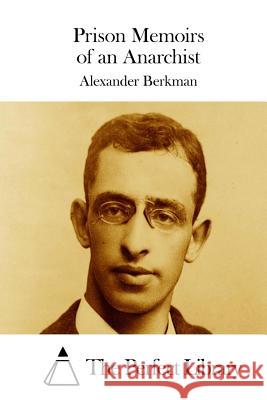 Prison Memoirs of an Anarchist Alexander Berkman The Perfect Library 9781511684651 Createspace