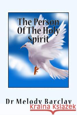 The Person Of The Holy Spirit: Knowing, Communing & Partnering With The Holy Spirit Melody Barclay 9781511684798