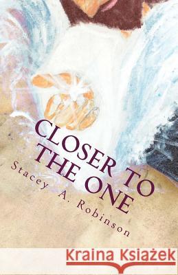 Closer To The One: Its not about what someone did to me or what happen to me; its about what Jesus does for me. Robinson, Stacey a. 9781511685535