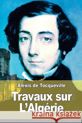 Travaux sur L'Algérie de Tocqueville, Alexis 9781511687218 Createspace
