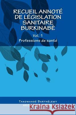 Recueil de législation sanitaire burkinabè: Vol. 1, Professions de santé Akouwandambou, Tangwanse Barthelemy 9781511687911 Createspace