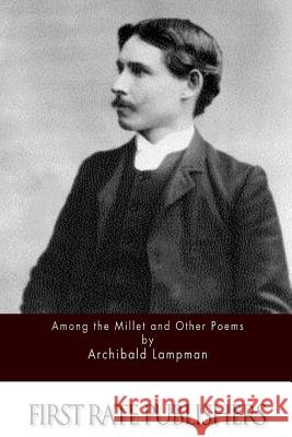 Among the Millet and Other Poems Archibald Lampman 9781511688420 Createspace