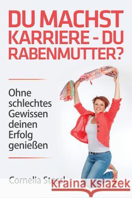 Du machst Karriere - du Rabenmutter?: Ohne schlechtes Gewissen deinen Erfolg genießen Stessl, Cornelia 9781511690423 Createspace