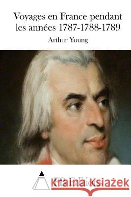 Voyages en France pendant les années 1787-1788-1789 Fb Editions 9781511690683 Createspace