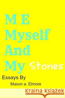 Me, Myself, And My Stories: A collection Of Essays Elmore, Mason a. 9781511691031 Createspace