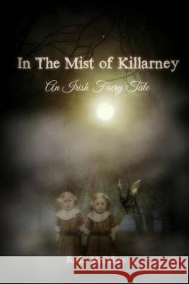In the Mist of Killarney: A Faery Tale MR Robert Liam McCallum R. L. McCallum 9781511691789
