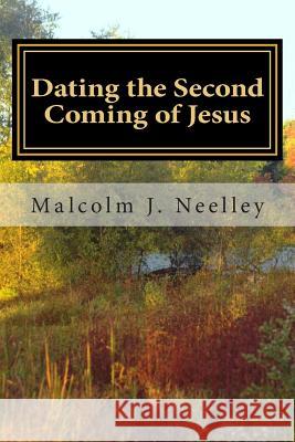 Dating the Second Coming of Jesus Malcolm J. Neelley T. Everett Denton 9781511692687