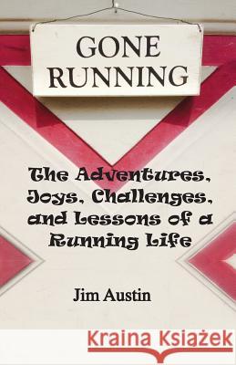 Gone Running: The Adventures, Joys, Challenges, and Lessons of a Running Life Jim Austin 9781511693134 Createspace