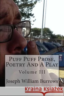 Puff Puff Prose, Poetry and a Play Vol. III: Vol. III Joseph William Burrows 9781511693530