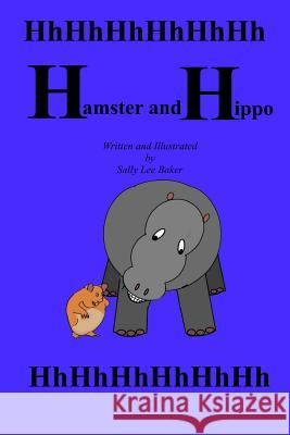 Hamster and Hippo: A fun read aloud illustrated tongue twisting tale brought to you by the letter H. Baker, Sally Lee 9781511693608
