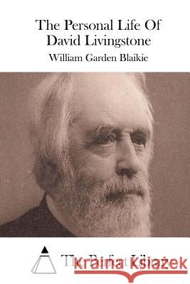 The Personal Life of David Livingstone William Garden Blaikie The Perfect Library 9781511694445