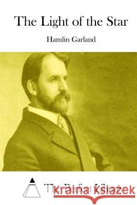 The Light of the Star Hamlin Garland The Perfect Library 9781511694711 Createspace