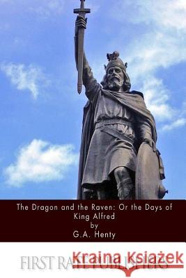 The Dragon and the Raven: Or The Days of King Alfred Henty, G. a. 9781511694858 Createspace