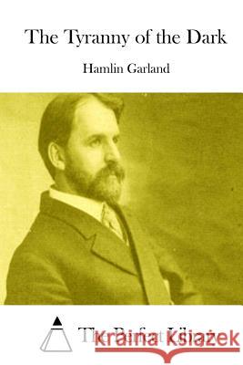 The Tyranny of the Dark Hamlin Garland The Perfect Library 9781511697873 Createspace