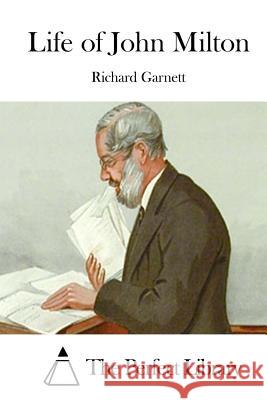 Life of John Milton Richard Garnett The Perfect Library 9781511698009 Createspace