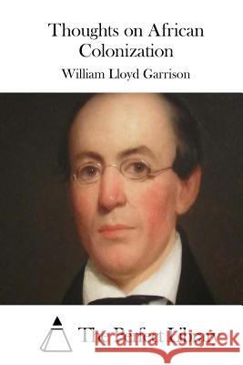 Thoughts on African Colonization William Lloyd Garrison The Perfect Library 9781511698344 Createspace