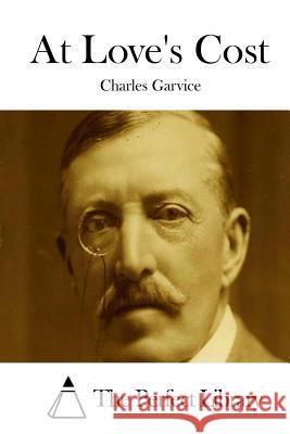 At Love's Cost Charles Garvice The Perfect Library 9781511698504 Createspace