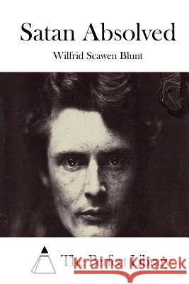 Satan Absolved Wilfrid Scawen Blunt The Perfect Library 9781511698740 Createspace