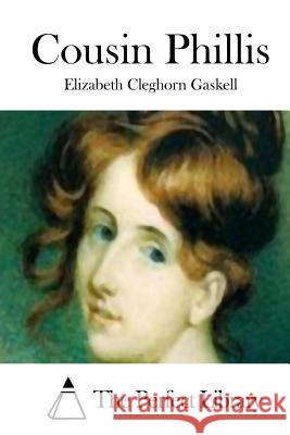 Cousin Phillis Elizabeth Cleghorn Gaskell The Perfect Library 9781511698917 Createspace