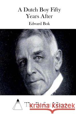 A Dutch Boy Fifty Years After Edward BOK The Perfect Library 9781511699525 Createspace