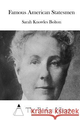 Famous American Statesmen Sarah Knowles Bolton The Perfect Library 9781511699822 Createspace