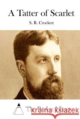 A Tatter of Scarlet S. R. Crockett The Perfect Library 9781511699907 Createspace