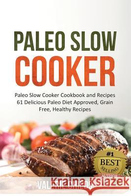 Paleo Slow Cooker: Paleo Slow Cooker Cookbook and Recipes - 61 Delicious Paleo Diet Approved, Grain Free, Healthy Recipes BONUS - PALEO C Childs, Valerie 9781511699952 Createspace