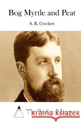 Bog Myrtle and Peat S. R. Crockett The Perfect Library 9781511700023 Createspace
