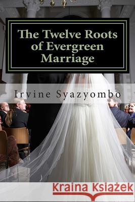 The Twelve Roots of Evergreen Marriage Irvine Syazyombo 9781511700863 Createspace