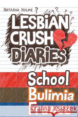 Lesbian Crush Diaries: School, Bulimia, France Natasha Holme 9781511700993 Createspace