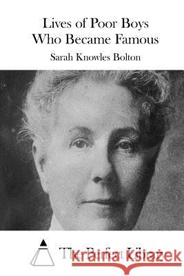 Lives of Poor Boys Who Became Famous Sarah Knowles Bolton The Perfect Library 9781511701099 Createspace