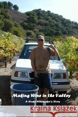 Making Wine in the Valley: A Home Winemaker's Story J. E. Fahlbush 9781511701587 Createspace Independent Publishing Platform