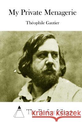 My Private Menagerie Theophile Gautier The Perfect Library 9781511701907 Createspace