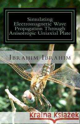 Simulating Electromagnetic Wave Propagation Through Anisotropic Uniaxial Plate: For Normal Incidence with Coordinate-Free Approach Ibrahim Ibrahim 9781511702249 Createspace