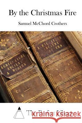 By the Christmas Fire Samuel McChord Crothers The Perfect Library 9781511702737 Createspace