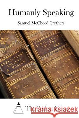 Humanly Speaking Samuel McChord Crothers The Perfect Library 9781511702829 Createspace