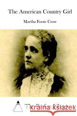 The American Country Girl Martha Foote Crow The Perfect Library 9781511703246