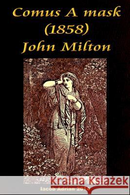 Comus A mask (1858) John Milton Adrian, Iacob 9781511703468 Createspace