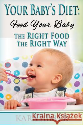 Your Baby's Diet: Feed Your Baby the Right Food - The Right Way Kara Aimer 9781511703741