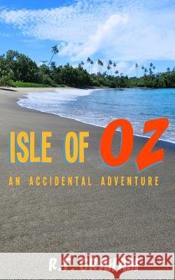 Isle of Oz: An Accidental Adventure R. T. Graham 9781511703772 Createspace
