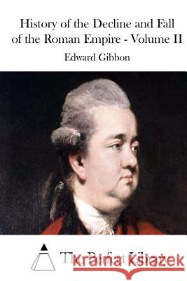 History of the Decline and Fall of the Roman Empire - Volume II Edward Gibbon The Perfect Library 9781511704519 Createspace