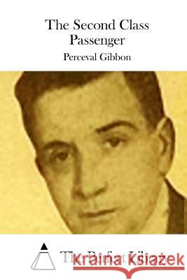 The Second Class Passenger Perceval Gibbon The Perfect Library 9781511705677