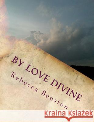 By Love Divine: Ponderings of a Reconditioned Christian Rebecca Benston 9781511705905 Createspace