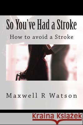 So You've Had a Stroke: How to avoid a Stroke Watson, Maxwell R. 9781511707176 Createspace